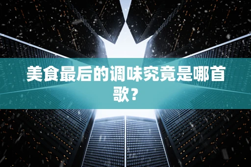 美食最后的调味究竟是哪首歌？