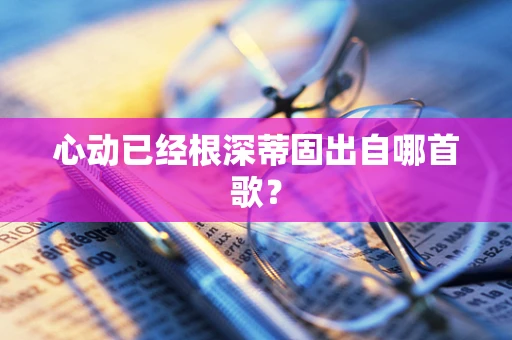 心动已经根深蒂固出自哪首歌？