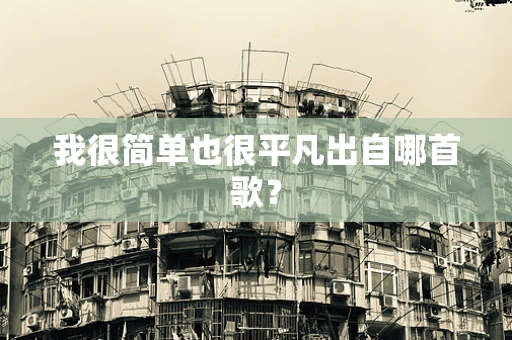 我很简单也很平凡出自哪首歌？