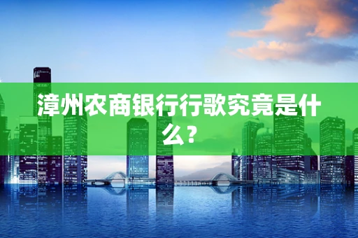 漳州农商银行行歌究竟是什么？