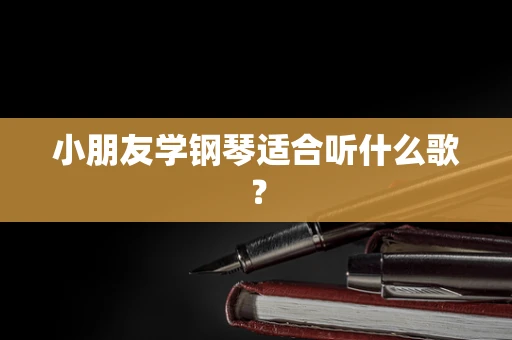 小朋友学钢琴适合听什么歌？