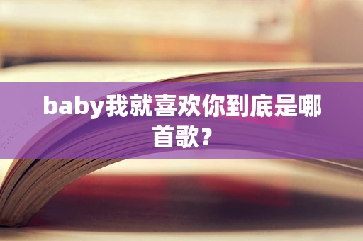 baby我就喜欢你到底是哪首歌？