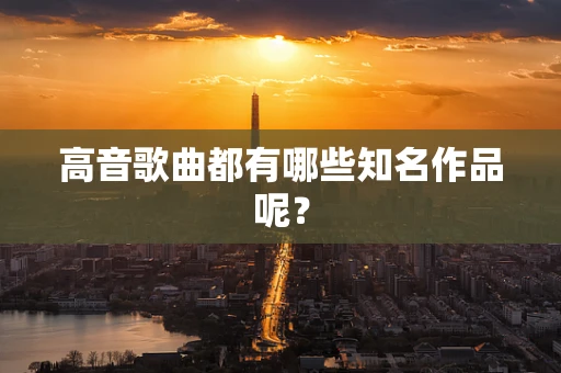 高音歌曲都有哪些知名作品呢？