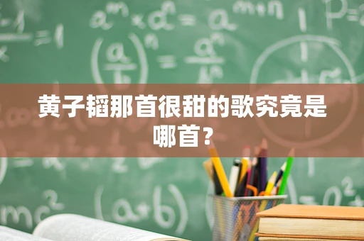 黄子韬那首很甜的歌究竟是哪首？