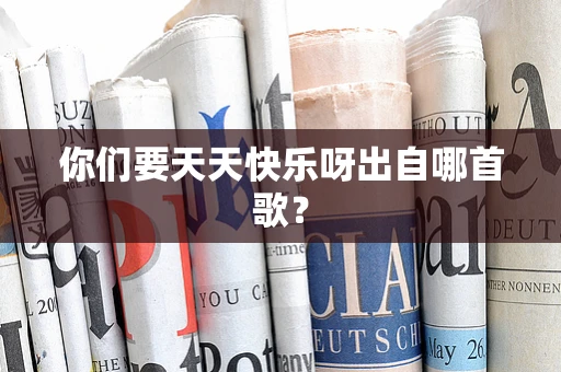 你们要天天快乐呀出自哪首歌？