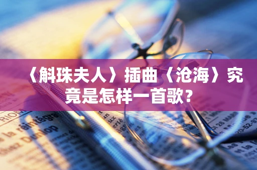 〈斛珠夫人〉插曲〈沧海〉究竟是怎样一首歌？