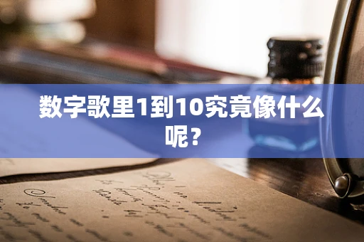 数字歌里1到10究竟像什么呢？