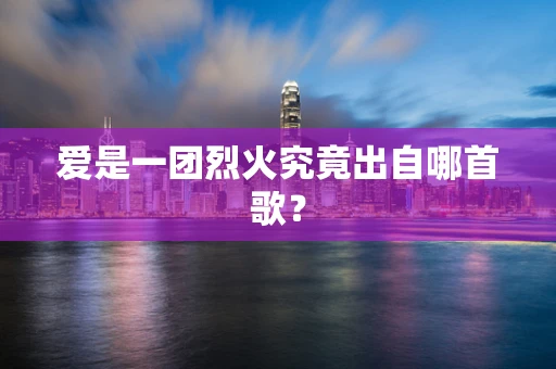 爱是一团烈火究竟出自哪首歌？