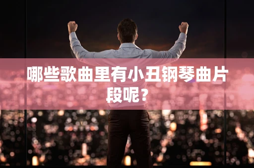哪些歌曲里有小丑钢琴曲片段呢？