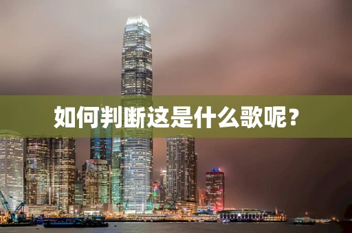 如何判断这是什么歌呢？