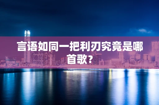 言语如同一把利刃究竟是哪首歌？
