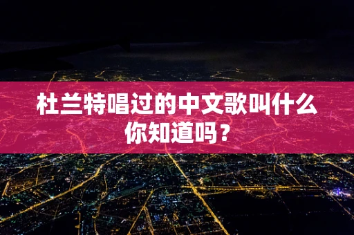 杜兰特唱过的中文歌叫什么你知道吗？