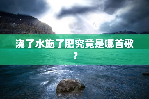 浇了水施了肥究竟是哪首歌？