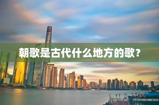 朝歌是古代什么地方的歌？