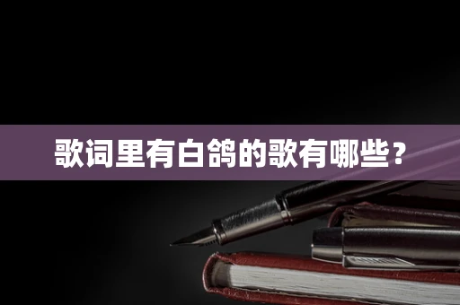 歌词里有白鸽的歌有哪些？