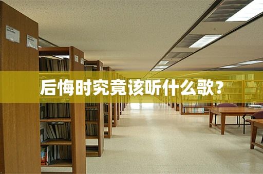 后悔时究竟该听什么歌？