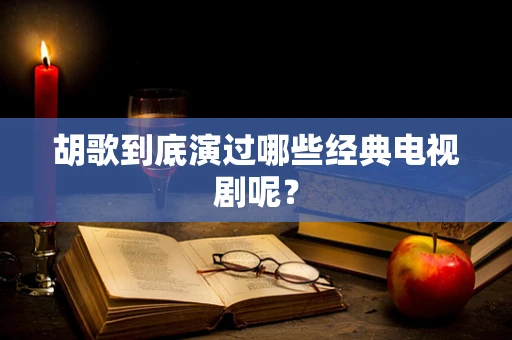 胡歌到底演过哪些经典电视剧呢？