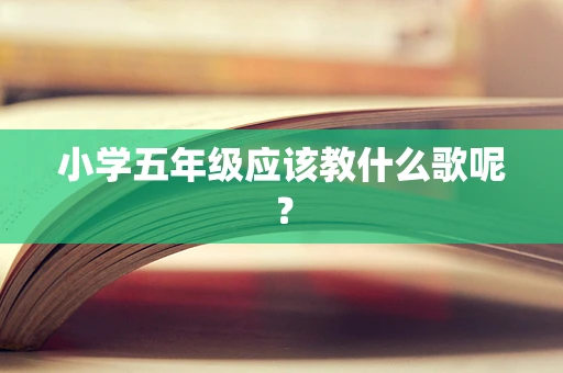 小学五年级应该教什么歌呢？